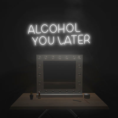 'Alcohol You Later' Neon Sign - Nuwave Neon